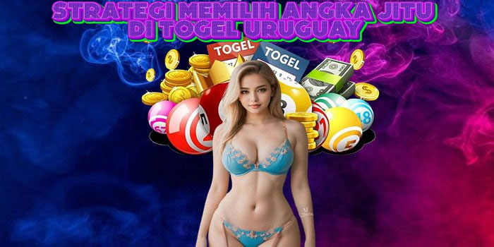 Strategi Memilih Angka Jitu Di Togel Uruguay